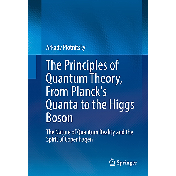 The Principles of Quantum Theory, From Planck's Quanta to the Higgs Boson, Arkady Plotnitsky