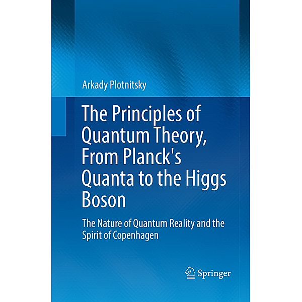 The Principles of Quantum Theory, From Planck's Quanta to the Higgs Boson, Arkady Plotnitsky