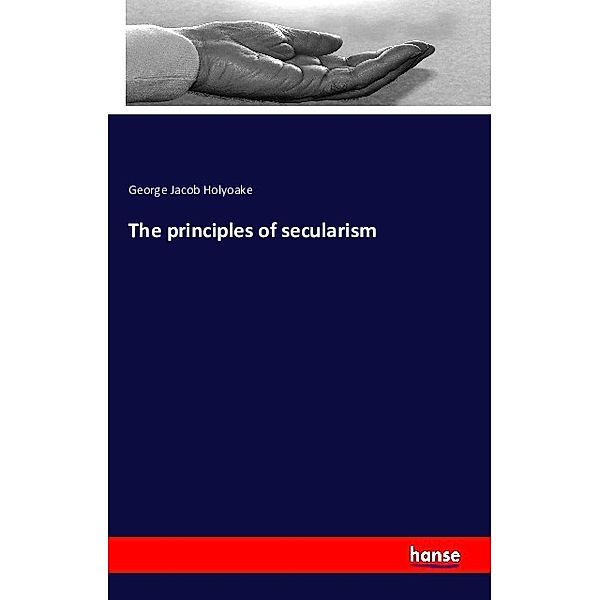 The principles of secularism, George Jacob Holyoake