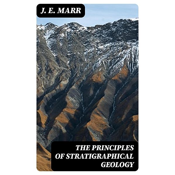 The Principles of Stratigraphical Geology, J. E. Marr