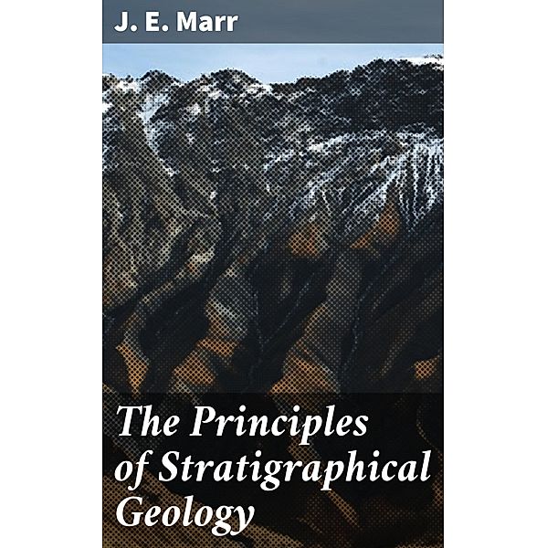 The Principles of Stratigraphical Geology, J. E. Marr