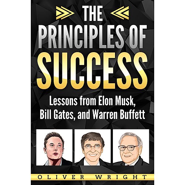 The Principles of Success: Lessons from Elon Musk, Bill Gates, and Warren Buffett, Oliver Wright