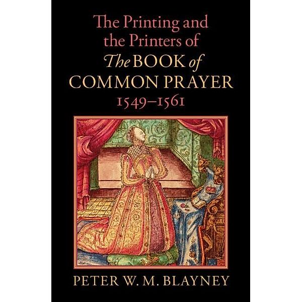 The Printing and the Printers of The Book of Common Prayer, 1549-1561, Peter W. M. Blayney