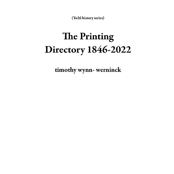 The Printing Directory 1846-2022 (Yo26 history series) / Yo26 history series, Timothy Wynn Werninck