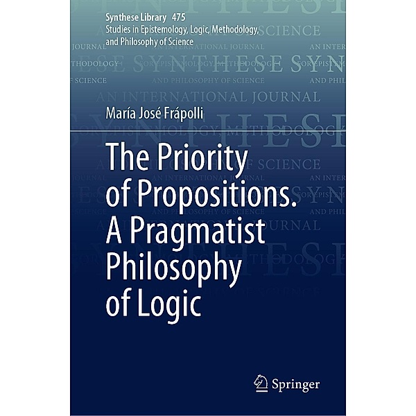 The Priority of Propositions. A Pragmatist Philosophy of Logic / Synthese Library Bd.475, María José Frápolli