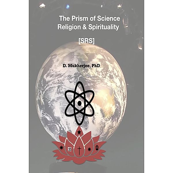 The Prism of Science, Religion & Spirituality [SRS], D. Mukherjee