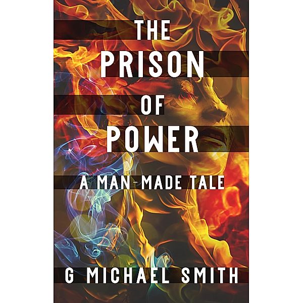 The Prison of Power: A Man-Made Tale, G Michael Smith