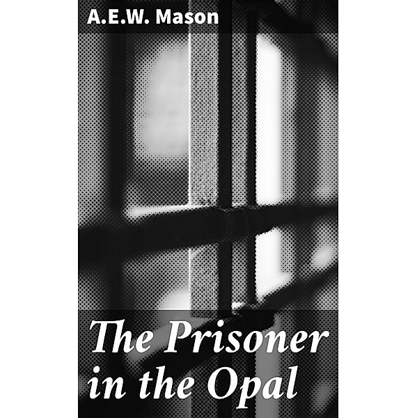 The Prisoner in the Opal, A. E. W. Mason