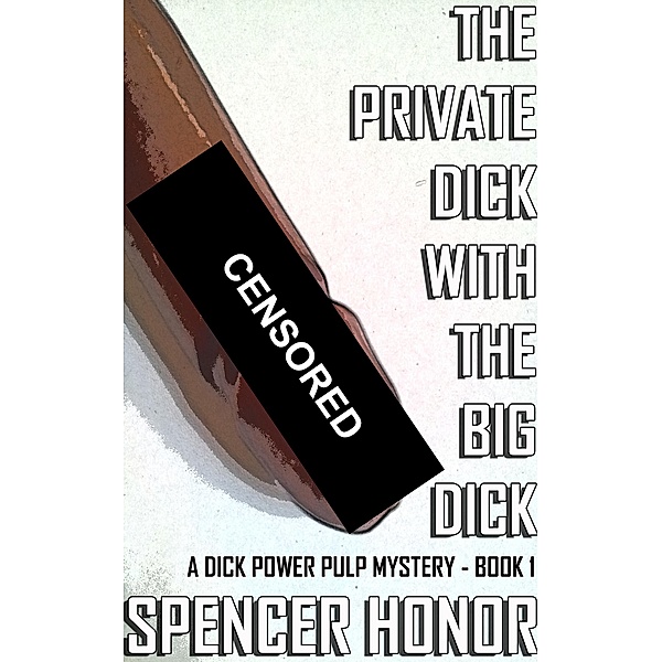 The Private Dick With The Big Dick (A Dick Power Pulp Mystery, #1) / A Dick Power Pulp Mystery, Spencer Honor