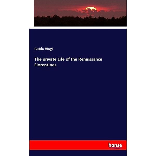 The private Life of the Renaissance Florentines, Guido Biagi