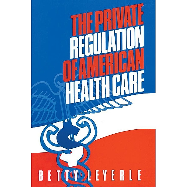 The Private Regulation of American Health Care, Betty Leyerle