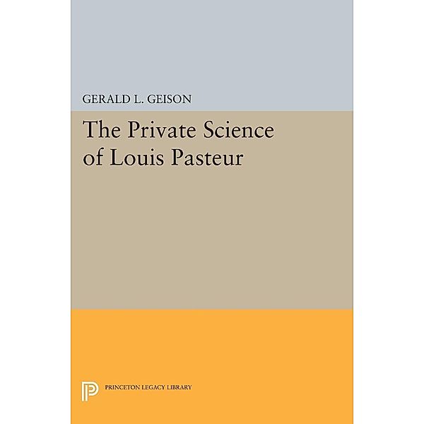 The Private Science of Louis Pasteur / Princeton Legacy Library Bd.306, Gerald L. Geison