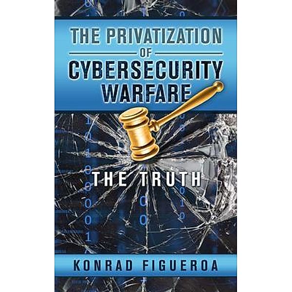 The Privatization of Cybersecurity Warfare / Rock Trust LLC, Konrad Figueroa