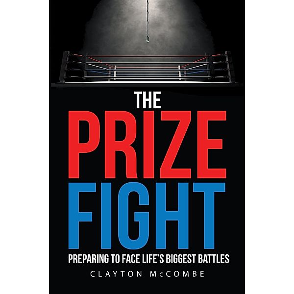 The Prize Fight: Preparing to Face Life's Biggest Battles, Clayton McCombe