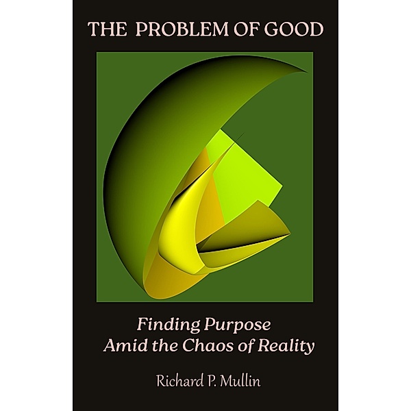 The Problem of Good:  Finding Purpose Amid the Chaos of Reality, Richard P. Mullin