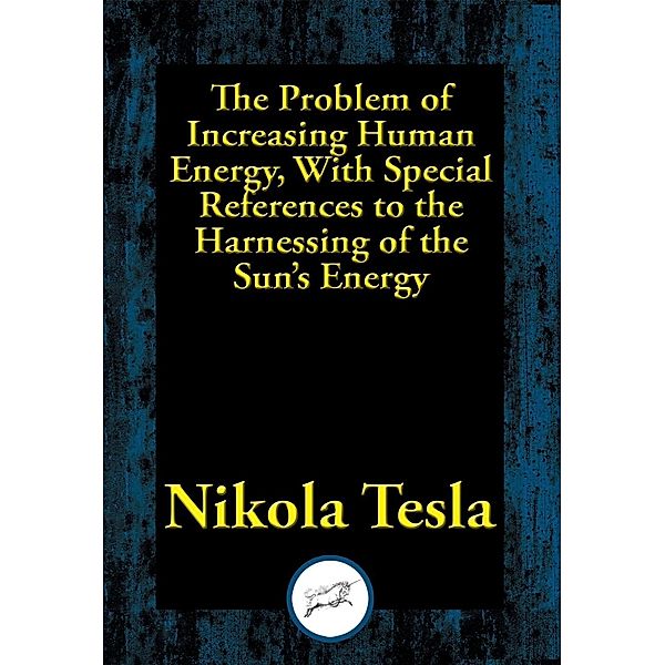 The Problem of Increasing Human Energy, With Special References to the Harnessing of the Sun's Energy / Dancing Unicorn Books, Nikola Tesla