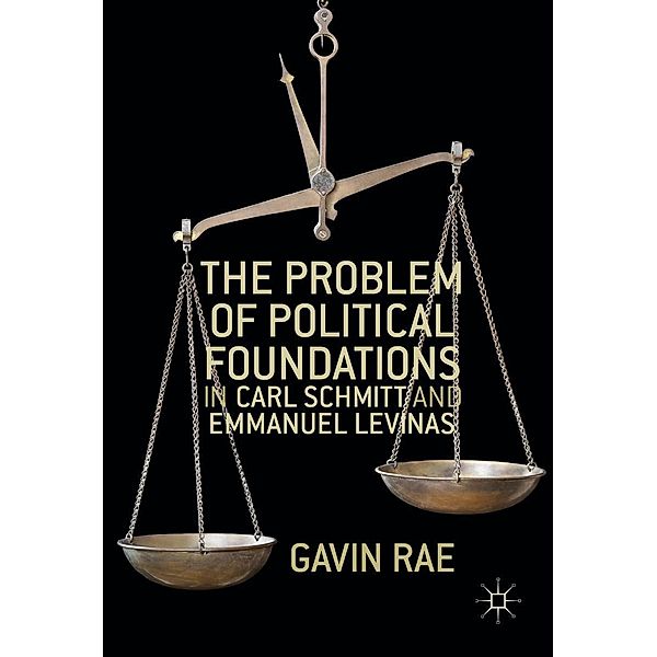 The Problem of Political Foundations in Carl Schmitt and Emmanuel Levinas, Gavin Rae