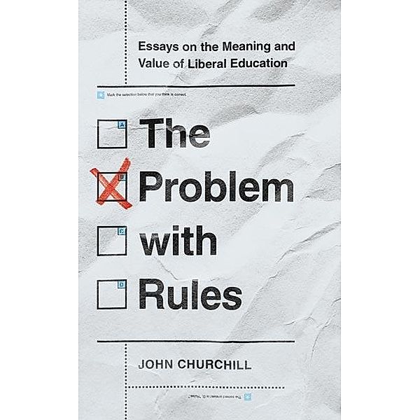 The Problem with Rules / The Malcolm Lester Phi Beta Kappa Lectures on the Liberal Arts and Public Life, John Churchill