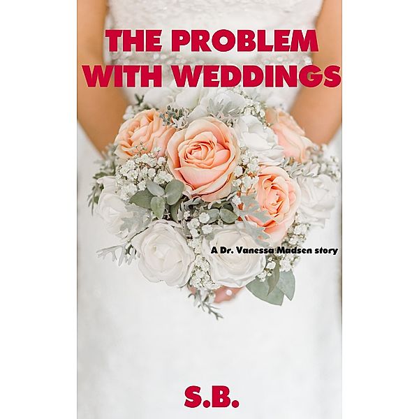 The Problem with Weddings (Dr. Vanessa Madsen, #3) / Dr. Vanessa Madsen, S. B.