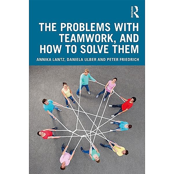 The Problems with Teamwork, and How to Solve Them, Annika Lantz Friedrich, Daniela Ulber, Peter Friedrich