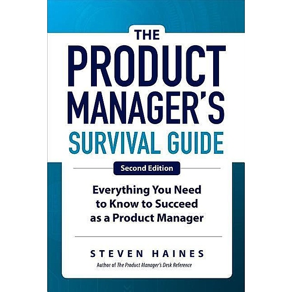 The Product Manager's Survival Guide, Second Edition: Everything You Need to Know to Succeed as a Product Manager, Steven Haines