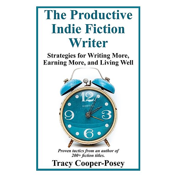 The Productive Indie Fiction Writer: Strategies for Writing More, Earning More, and Living Well / Productive Indie, Tracy Cooper-Posey