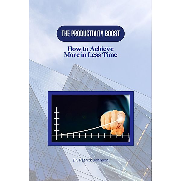 The Productivity Boost: How to Achieve More in Less Time, Patrick Johnson