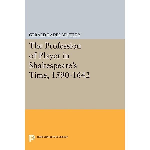 The Profession of Player in Shakespeare's Time, 1590-1642 / Princeton Legacy Library Bd.703, Gerald Eades Bentley