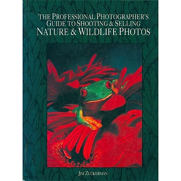 The Professional Photographer's Guide to Shooting & Selling Nature & Wildlife Ph otos, Jim Zuckerman