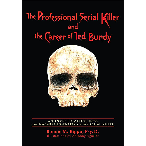 The Professional Serial Killer and the Career of Ted Bundy, Bonnie M. Rippo Psy. D.