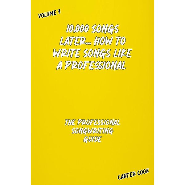 The Professional Songwriting Guide (10,000 Songs Later... How to Write Songs Like a Professional, #3) / 10,000 Songs Later... How to Write Songs Like a Professional, Carter Cook
