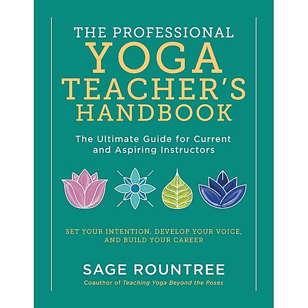 The Professional Yoga Teacher's Handbook: The Ultimate Guide for Current and Aspiring Instructors - Set Your Intention, Develop Your Voice, and Build Your Career, Sage Rountree