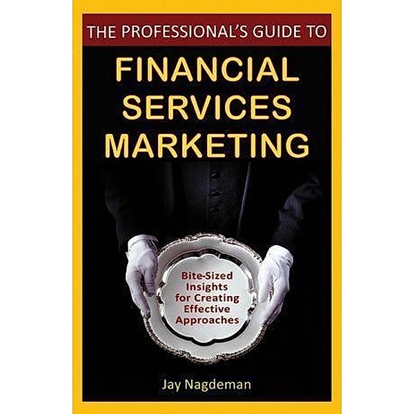 The Professional's Guide to Financial Services Marketing, Jay Nagdeman