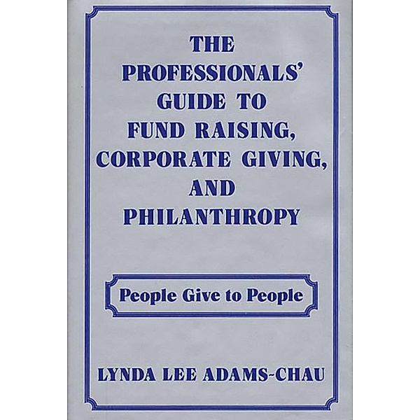 The Professionals' Guide to Fund Raising, Corporate Giving, and Philanthropy, Linda Adams Chau