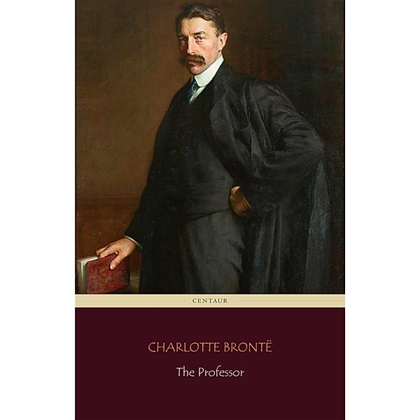 The Professor (Centaur Classics), Charlotte Brontë
