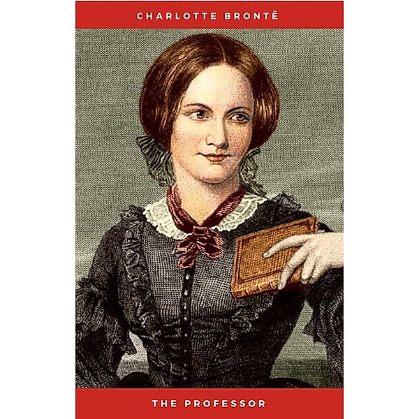 The Professor: : The Professor by Charlotte Bronte Books ( World Classic Books The Professor Book ) (Volume 25), Charlotte Brontë