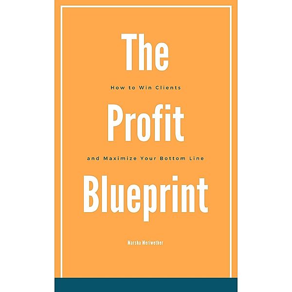 The Profit Blueprint: How to Win Clients and Maximize Your Bottom Line, Marsha Meriwether