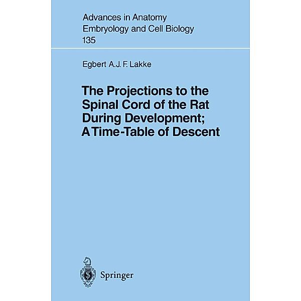 The Projections to the Spinal Cord of the Rat During Development: A Timetable of Descent / Advances in Anatomy, Embryology and Cell Biology Bd.135, Egbert Lakke