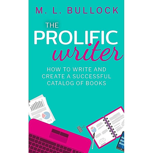 The Prolific Writer: How to Write and Create a Successful Catalog of Books (Create and Prosper, #1) / Create and Prosper, M. L. Bullock