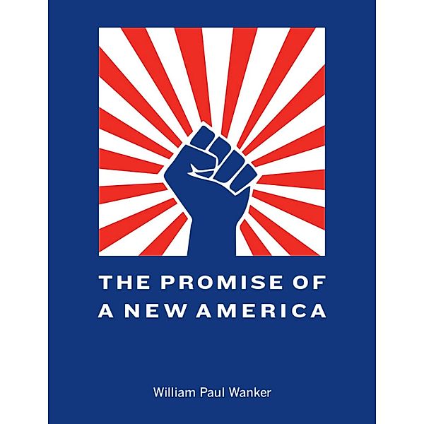 The Promise of a New America, William Paul Wanker