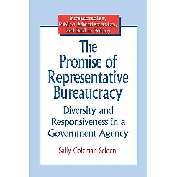 The Promise of Representative Bureaucracy: Diversity and Responsiveness in a Government Agency, Sally Coleman Selden