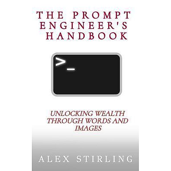 The Prompt Engineer's Handbook, Alex Stirling