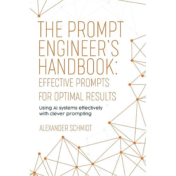 The Prompt Engineer's Handbook: Effective Prompts for Optimal Results, Alexander Schmidt