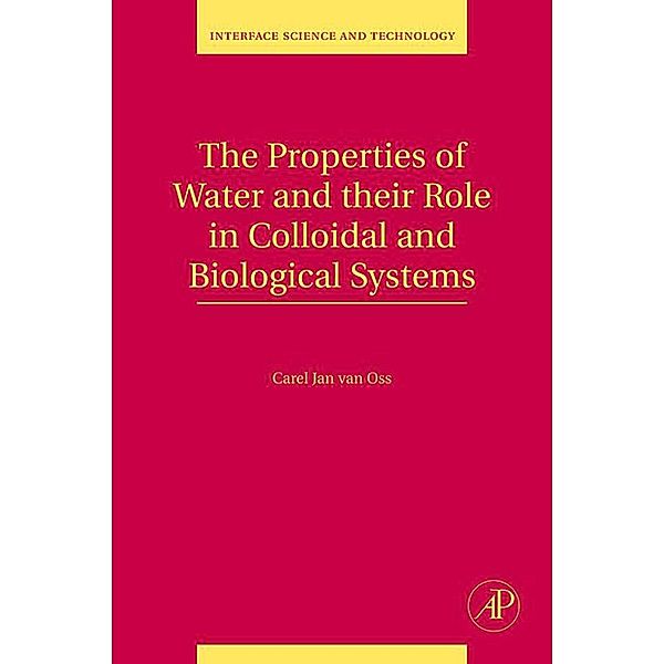 The Properties of Water and their Role in Colloidal and Biological Systems, Carel Jan van Oss