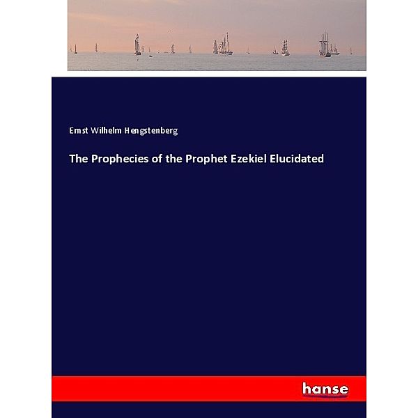 The Prophecies of the Prophet Ezekiel Elucidated, Ernst Wilhelm Hengstenberg
