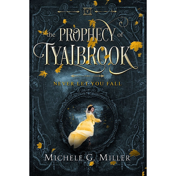 The Prophecy of Tyalbrook: Never Let You Fall (The Prophecy of Tyalbrook, book 1), Michele G Miller