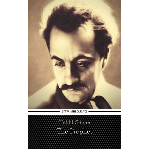 The Prophet (Centaurus Classics) [The 50 greatest novels of all time - #18], Kahlil Gibran