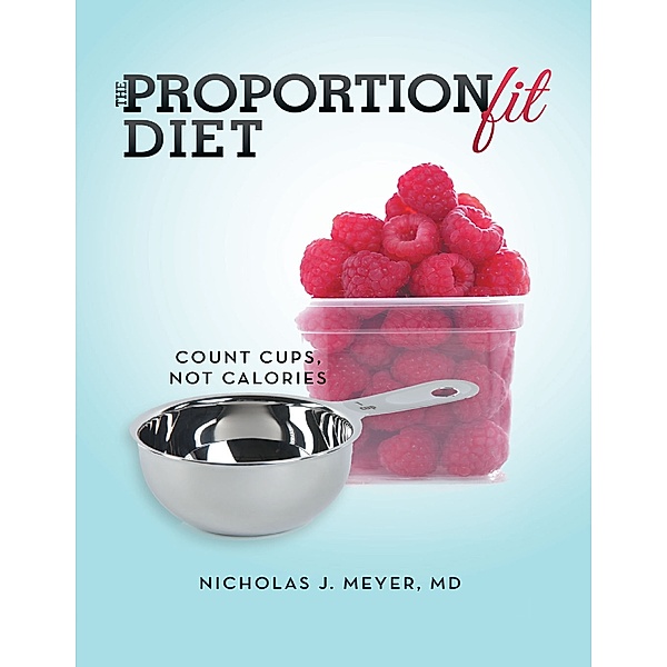 The ProportionFit Diet: Count Cups, Not Calories, MD, Nicholas J. Meyer