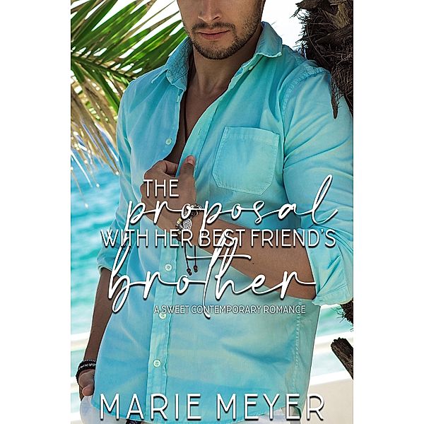 The Proposal with Her Best Friend's Brother (A Fake Marriage Series, #2) / A Fake Marriage Series, Marie Meyer