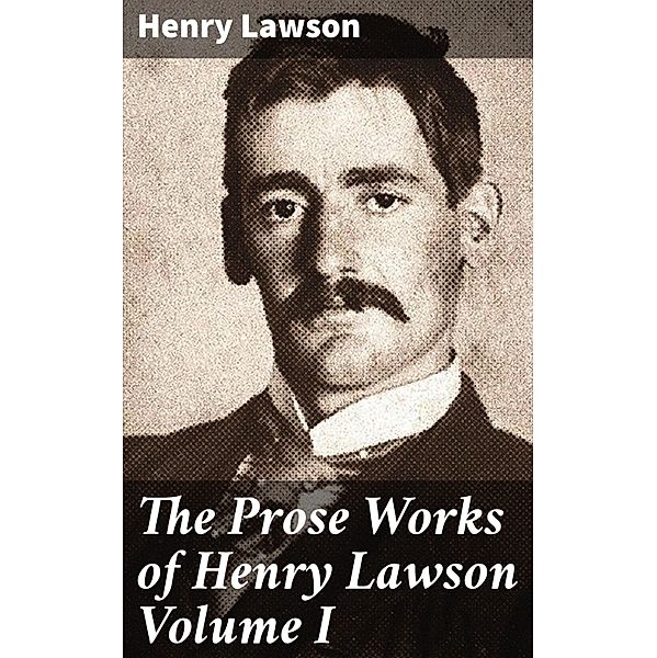 The Prose Works of Henry Lawson Volume I, Henry Lawson